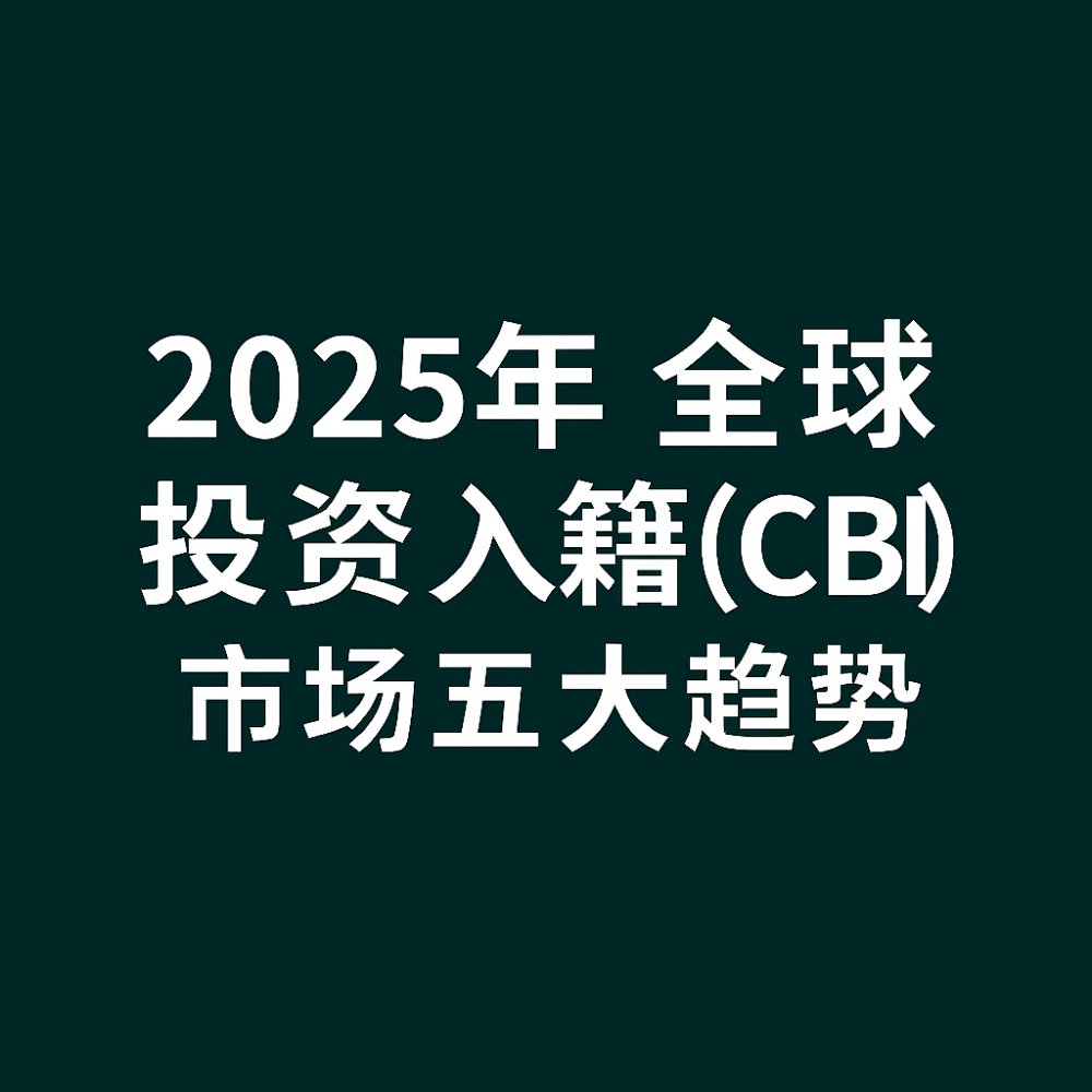 2025 年全球投资入籍（CBI）市场的五大趋势