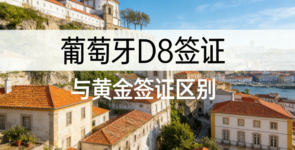 葡萄牙 D8 签证 vs 黄金签证（Golden Visa）：2025 最新区别、申请条件与身份价值对比指南