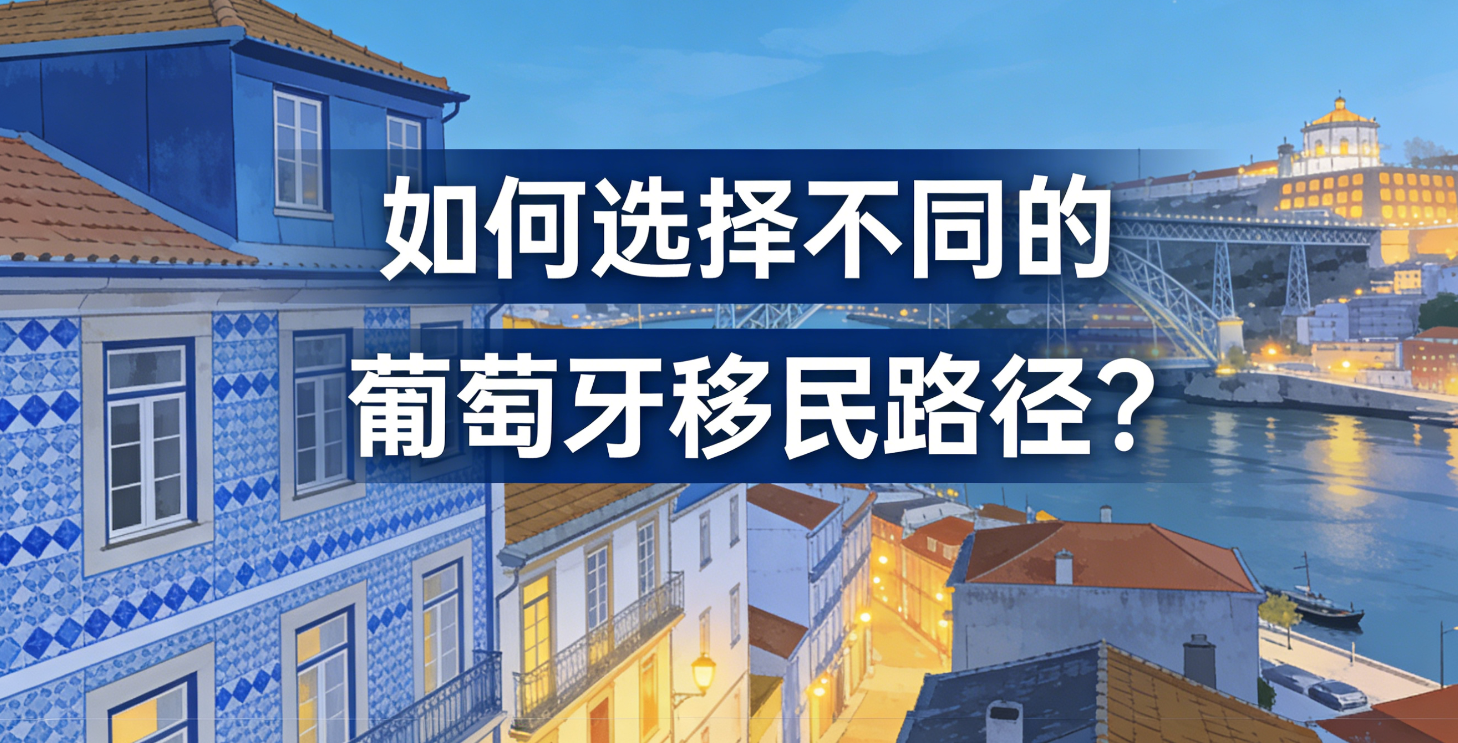 如何选择葡萄牙不同移民路径？2025 全球身份规划指南