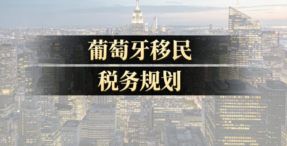 葡萄牙移民税务规划指南：税务居民认定、NHR 替代政策、全球资产如何优化？