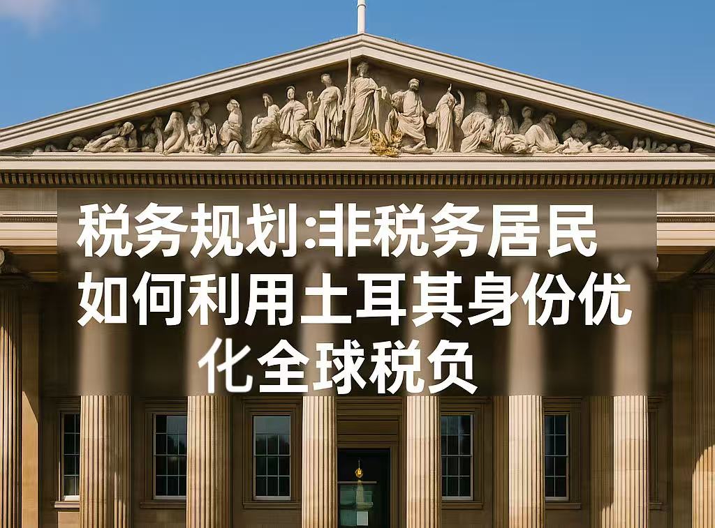 税务规划：非税务居民如何利用土耳其身份优化全球税负