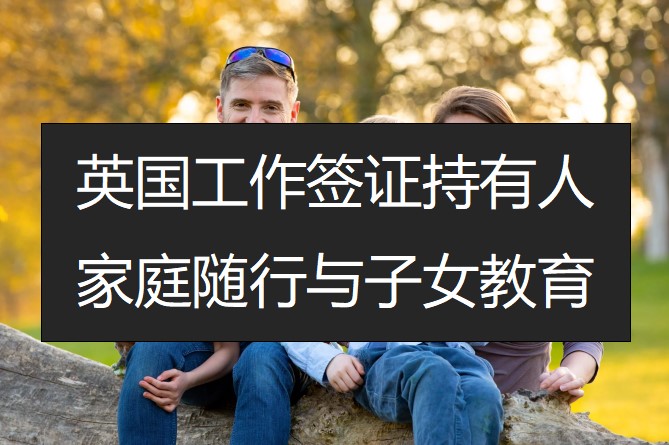 英国工作签证持有人家庭随行与子女教育安排指引
