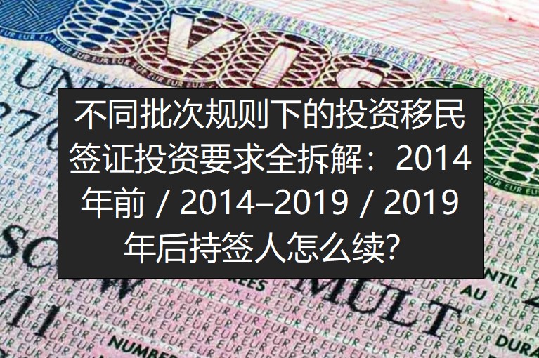 不同批次规则下的投资移民签证投资要求全拆解：2014年前 / 2014–2019 / 2019年后持签人怎么续？