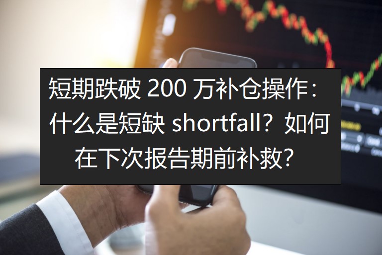 短期跌破200万补仓操作：什么是短缺 shortfall？如何在下次报告期前补救？
