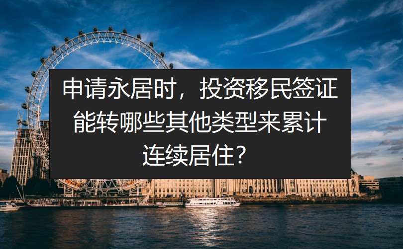 申请永居时，投资移民签证能转哪些其他类型来累计居住？