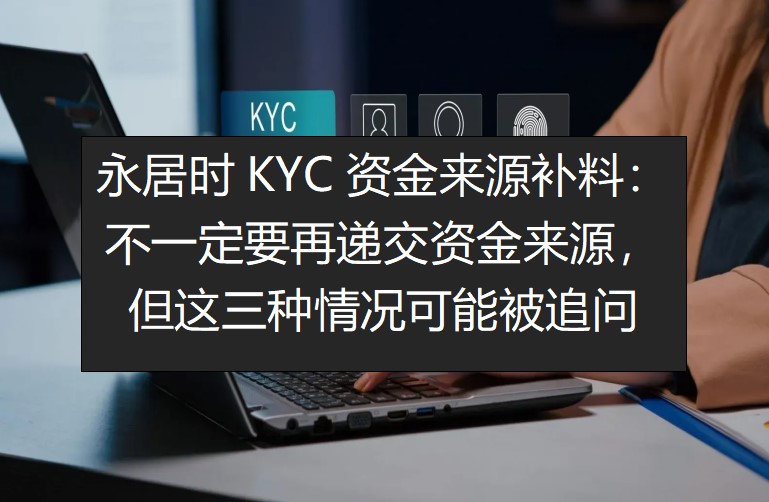 永居时KYC资金来源补料：不一定要再递交资金来源，但这三种情况可能被追问
