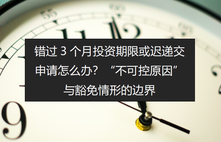 错过3个月投资期限或迟递交申请怎么办？“不可控原因”与豁免情形的边界