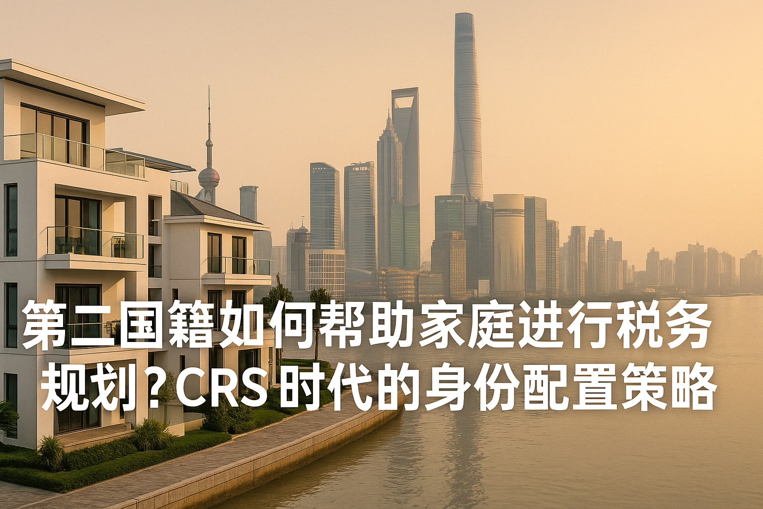 第二国籍如何帮助家庭进行税务规划？CRS 时代的身份配置策略