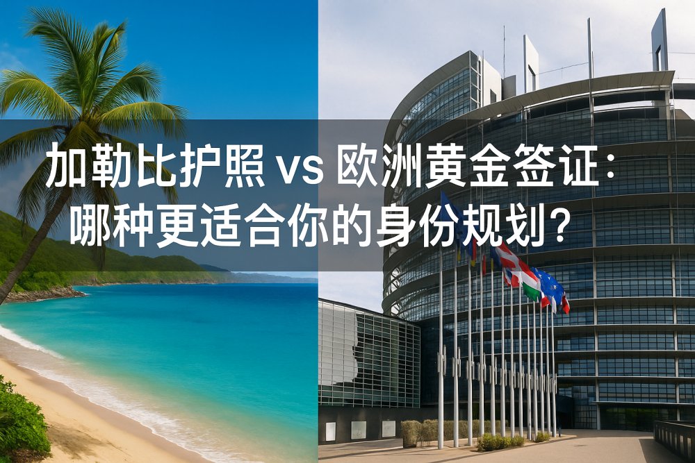 加勒比护照 vs 欧洲黄金签证：哪种更适合你的身份规划？