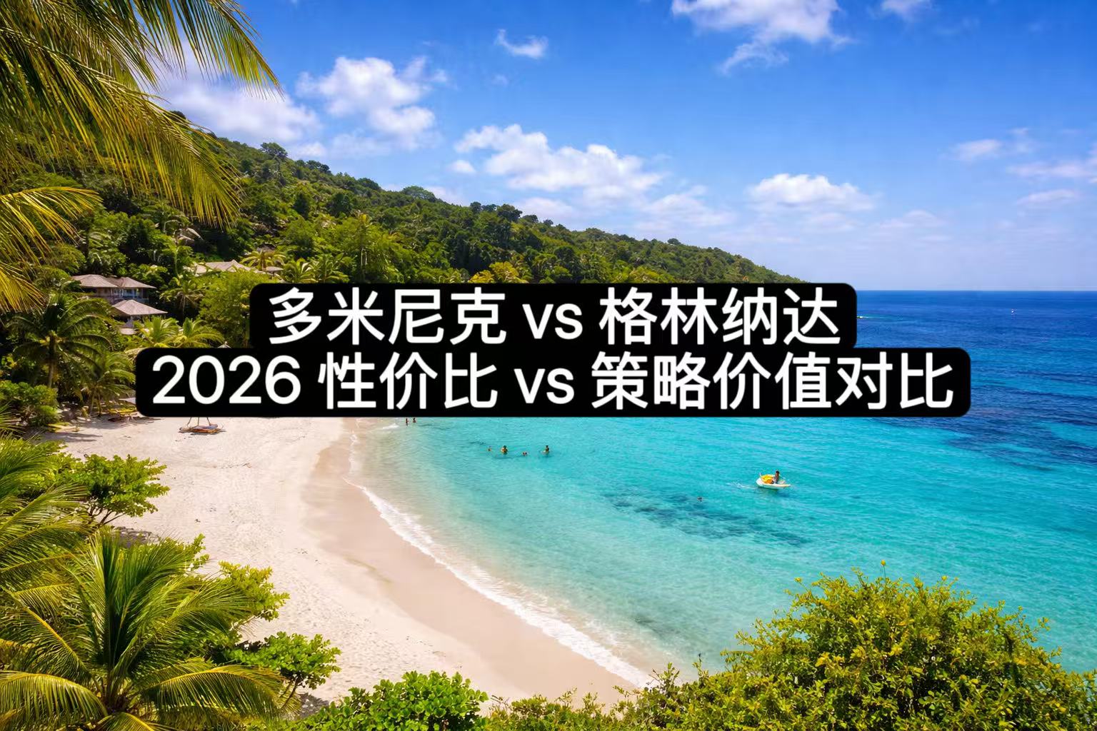 多米尼克 vs 格林纳达：2026 性价比 vs 策略价值对比