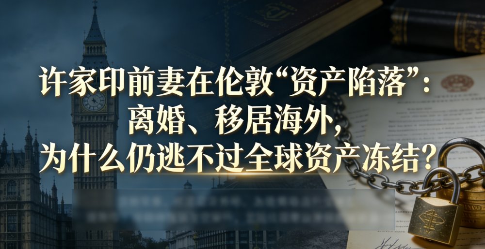 许家印前妻在伦敦“资产陷落”： 离婚、移居海外，为什么仍逃不过全球资产冻结？