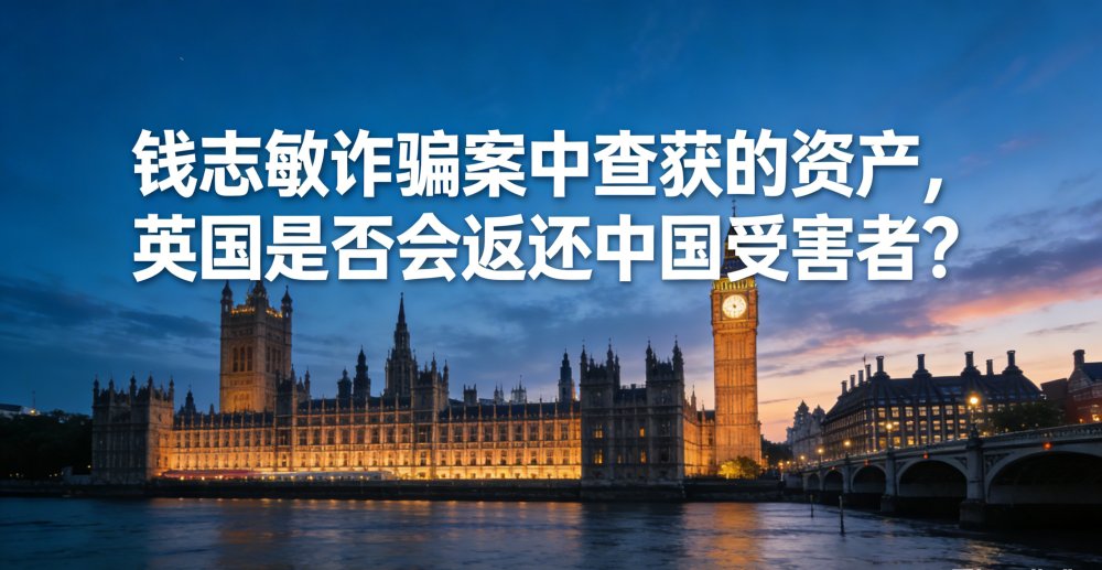 钱志敏诈骗案中查获的资产，英国是否会返还中国受害者？