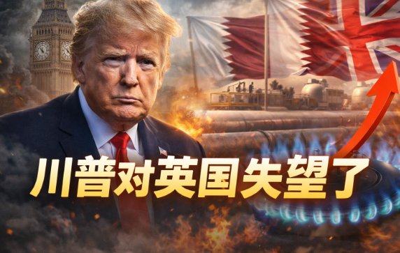 突发！川普：对英国非常失望！卡塔尔停气，英国能源涨价40%，全民买单？