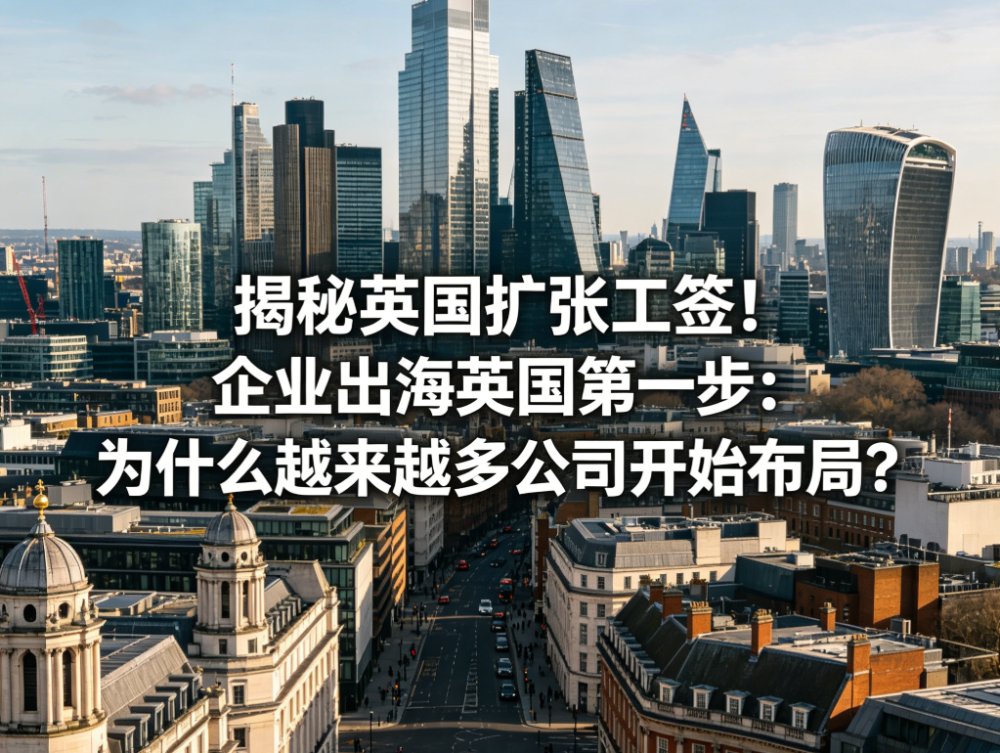 揭秘英国扩张工签！企业出海英国第一步：为什么越来越多公司开始布局？
