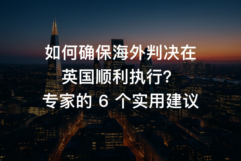 如何确保海外判决在英国顺利执行？专家的 6 个实用建议