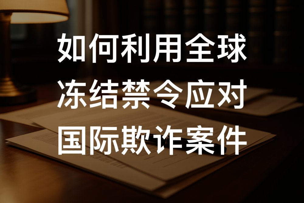 如何利用全球冻结禁令应对国际欺诈案件