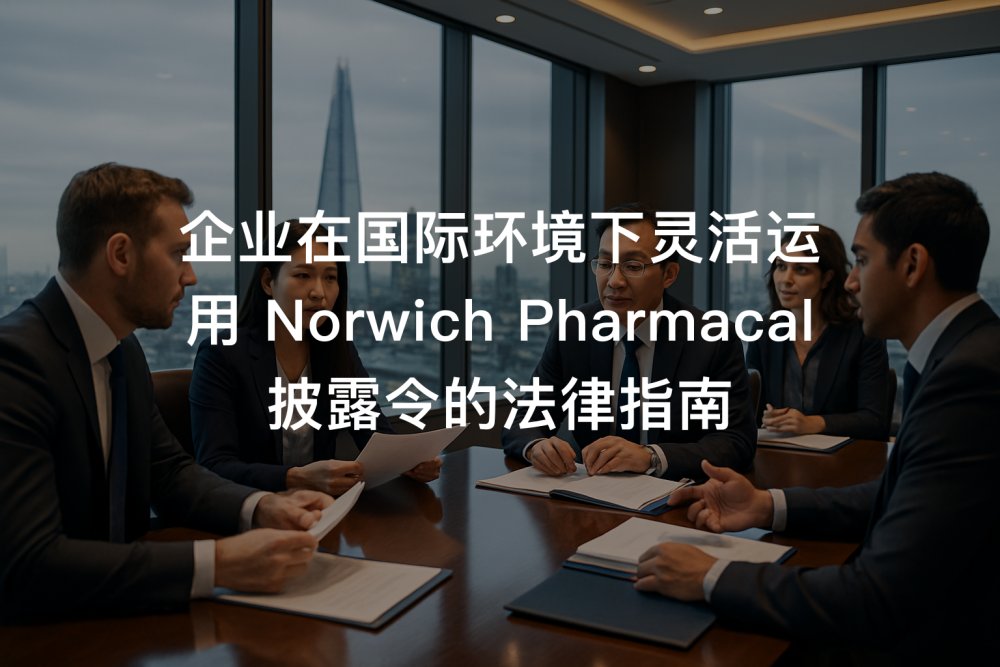 企业在国际环境下灵活运用 Norwich Pharmacal 披露令的法律指南