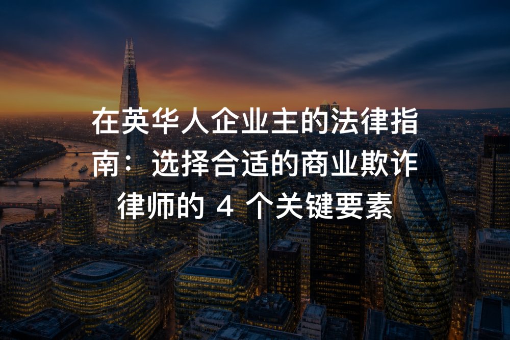 在英华人企业主的法律指南：选择合适的商业欺诈律师的 4 个关键要素