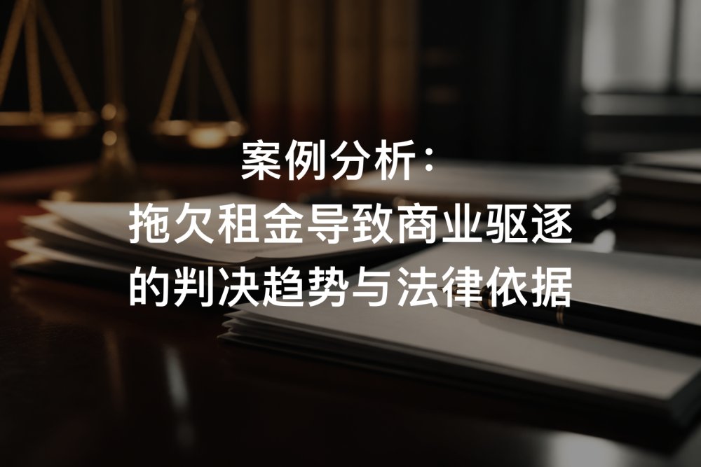 案例分析：拖欠租金导致商业驱逐的判决趋势与法律依据