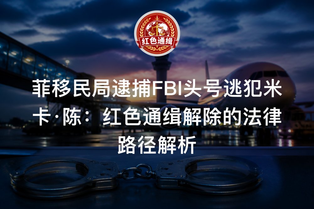菲移民局逮捕FBI头号逃犯米卡·陈：红色通缉解除的法律路径解析