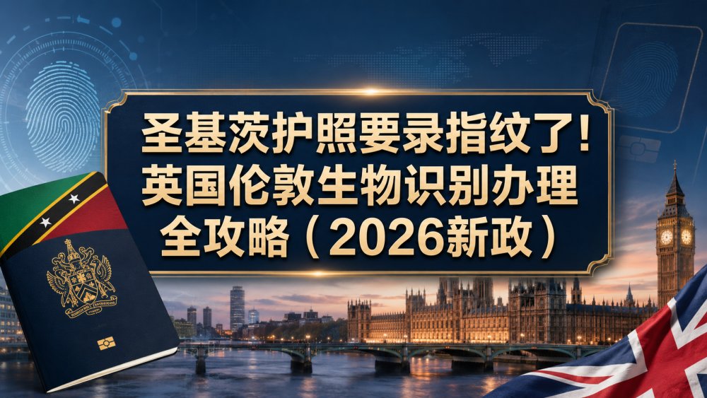 圣基茨护照要录指纹了！英国伦敦生物识别办理全攻略（2026新政）
