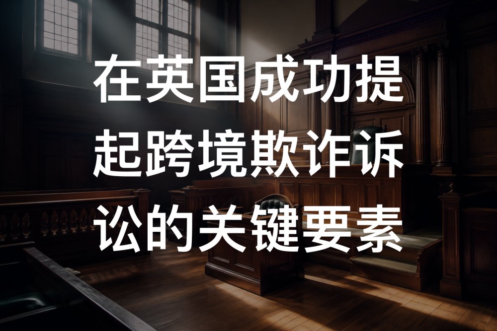 在英国成功提起跨境欺诈诉讼的关键要素