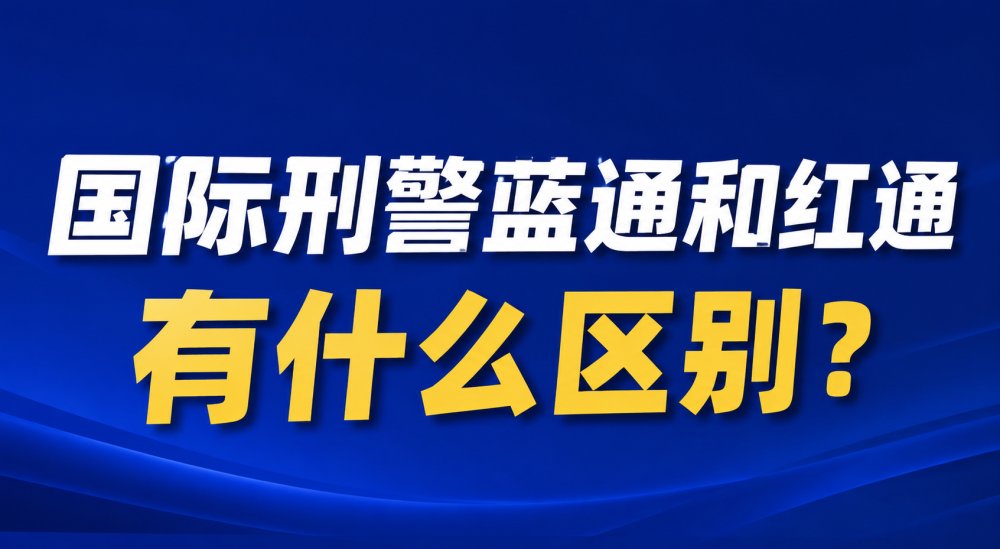 国际刑警蓝通和红通有什么区别？一文看懂 Blue Notice 与 Red Notice 的法律意义