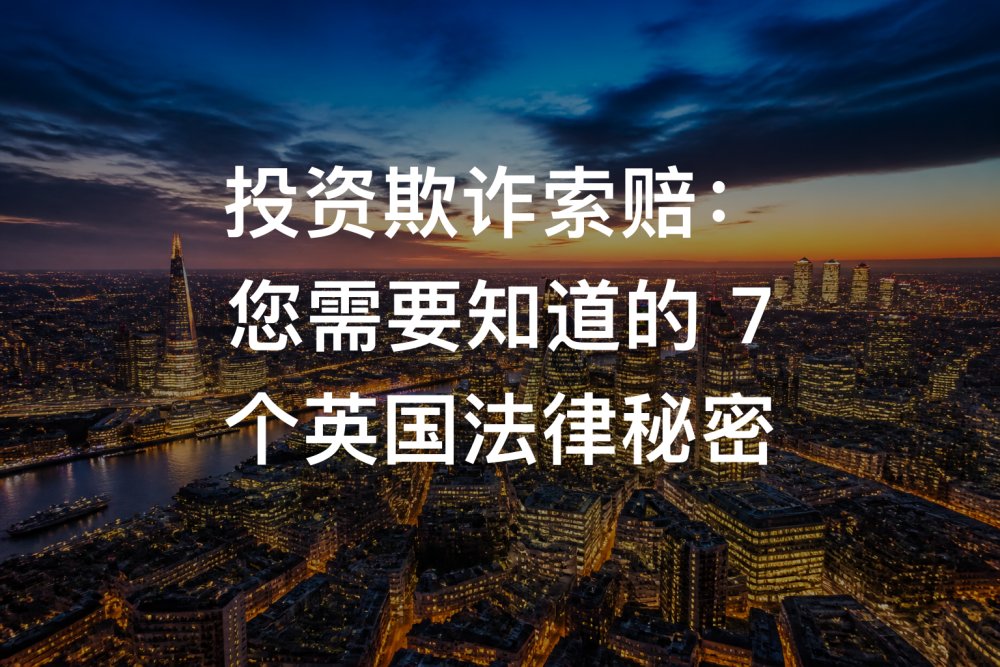 投资欺诈索赔：您需要知道的 7 个英国法律秘密
