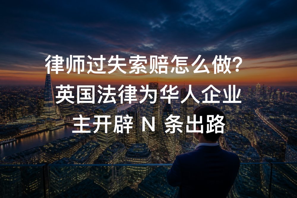 律师过失索赔怎么做？英国法律为华人企业主开辟 N 条出路