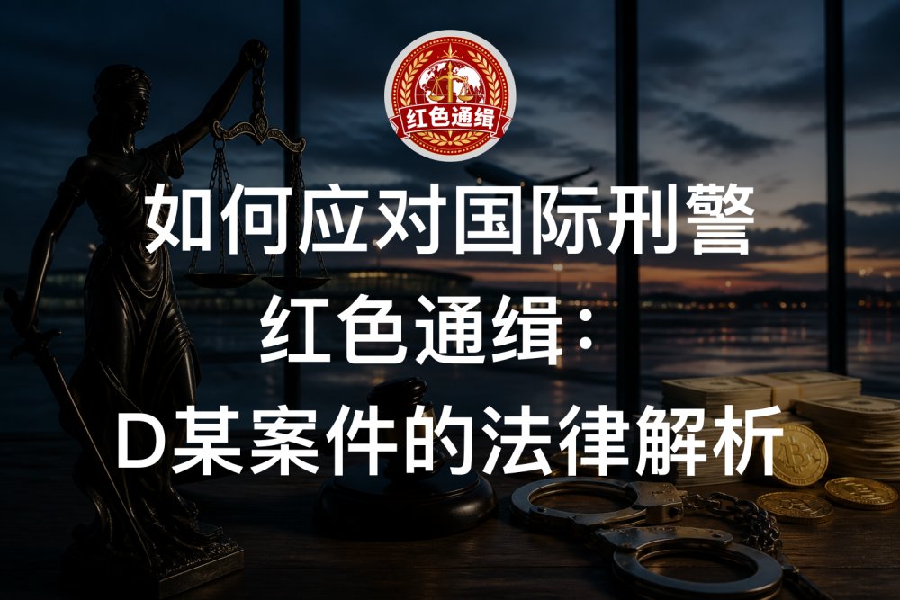 如何应对国际刑警红色通缉：D某案件的法律解析