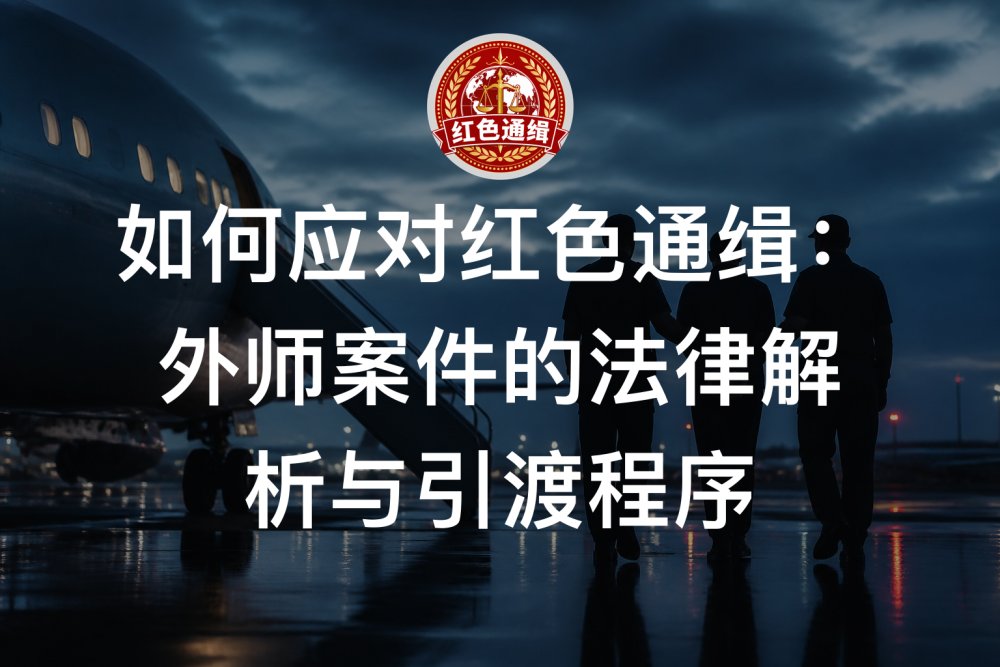 如何应对红色通缉：外师案件的法律解析与引渡程序