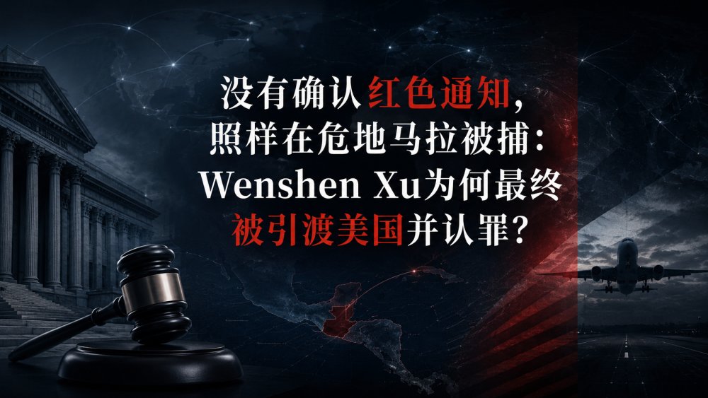 没有确认红色通知，照样在危地马拉被捕：Wenshen Xu为何最终被引渡美国并认罪？