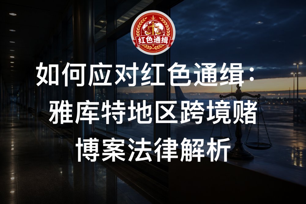 如何应对红色通缉：雅库特地区跨境赌博案法律解析