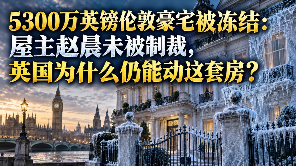 5300万英镑伦敦豪宅被冻结：屋主赵晨未被制裁，英国为什么仍能动这套房？