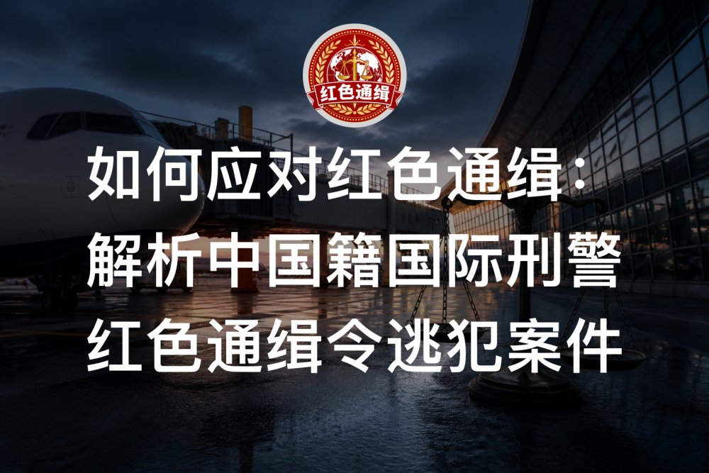 如何应对红色通缉：解析中国籍国际刑警红色通缉令逃犯案件