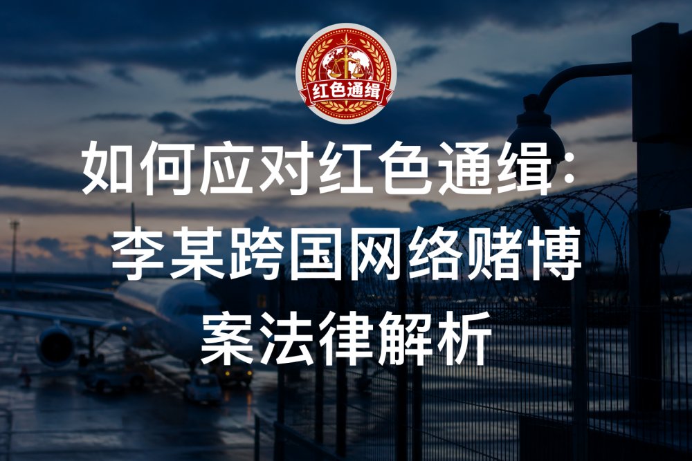 如何应对红色通缉：李某跨国网络赌博案法律解析