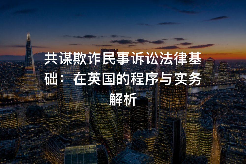 共谋欺诈民事诉讼法律基础：在英国的程序与实务解析