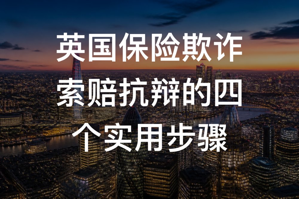 英国保险欺诈索赔抗辩的四个实用步骤