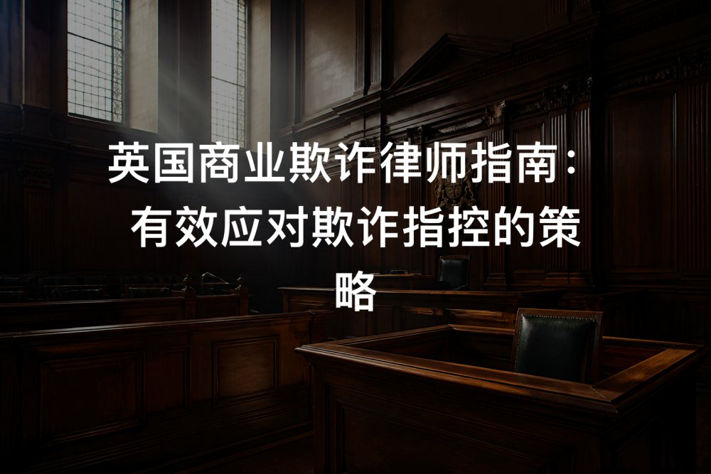 英国商业欺诈律师指南：有效应对欺诈指控的策略