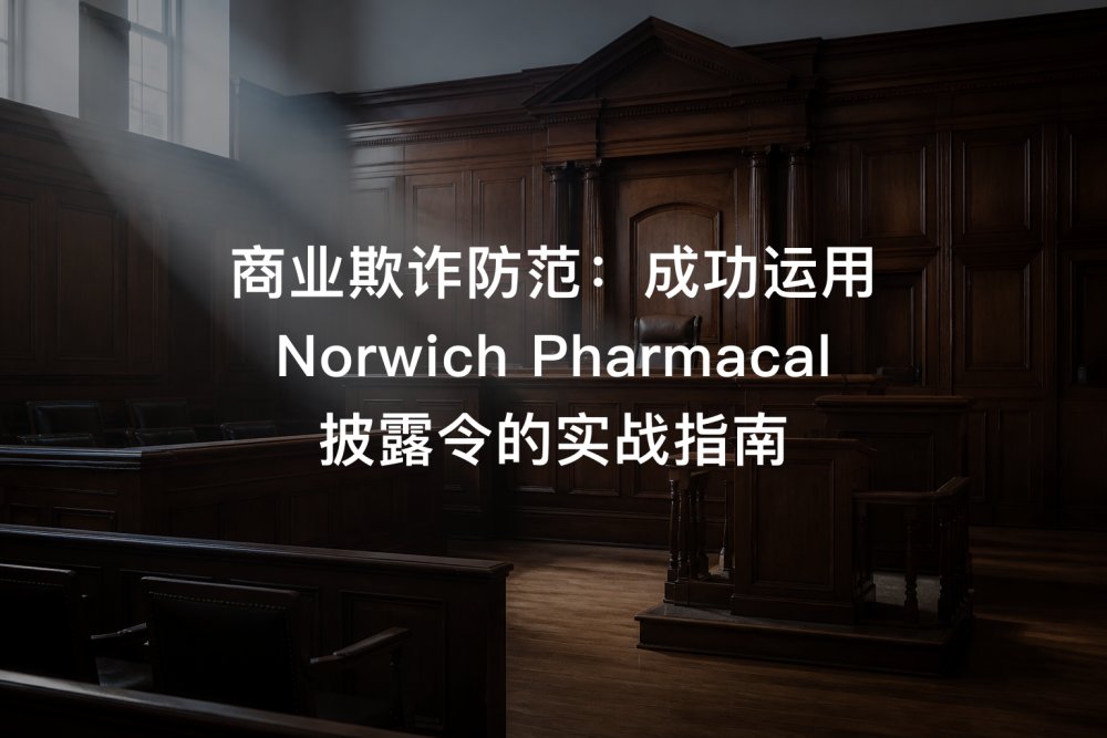 商业欺诈防范：成功运用 Norwich Pharmacal 披露令的实战指南