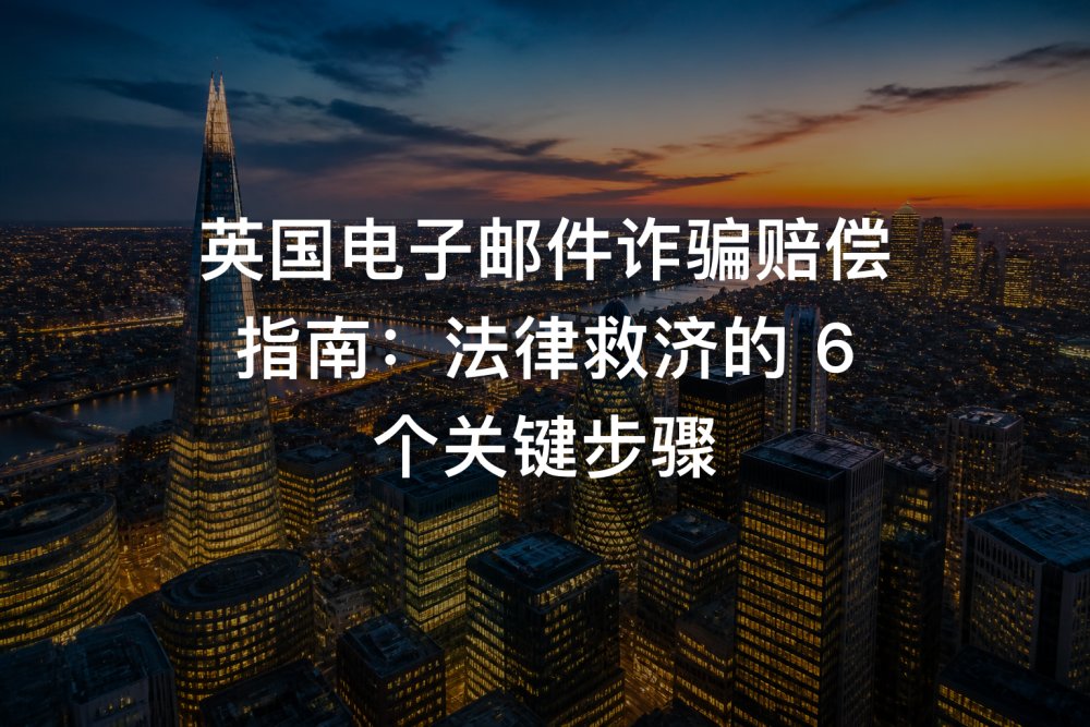 英国电子邮件诈骗赔偿指南：法律救济的 6 个关键步骤