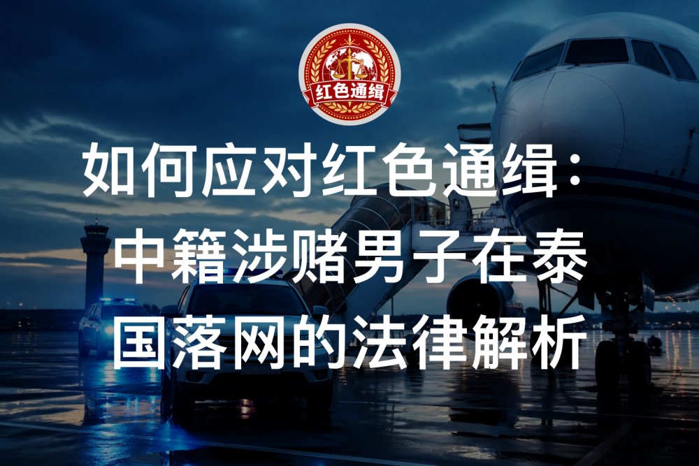 如何应对红色通缉：中籍涉赌男子在泰国落网的法律解析