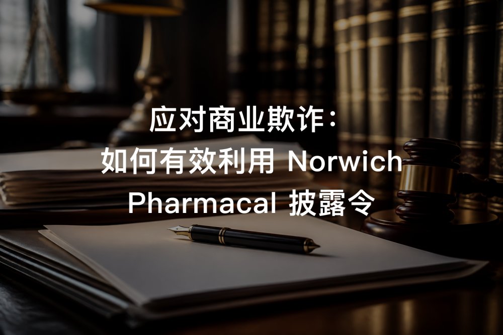 应对商业欺诈：如何有效利用 Norwich Pharmacal 披露令