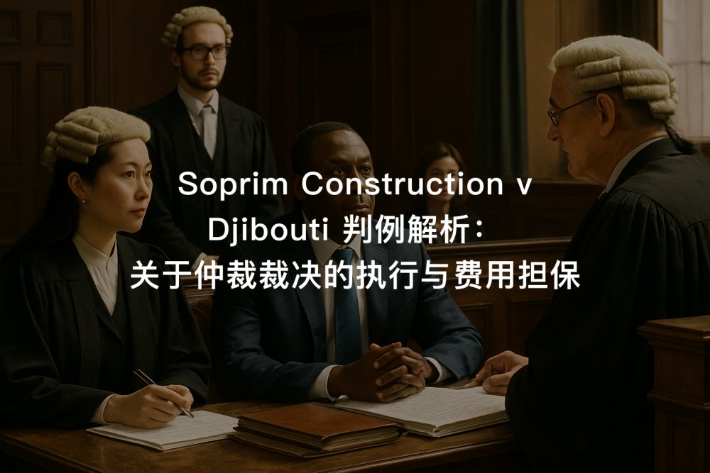 Soprim Construction v Djibouti 判例解析：关于仲裁裁决的执行与费用担保