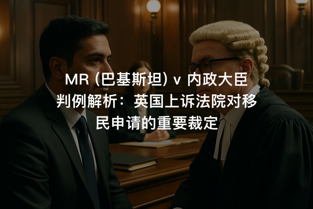 MR (巴基斯坦) v 内政大臣 判例解析：英国上诉法院对移民申请的重要裁定