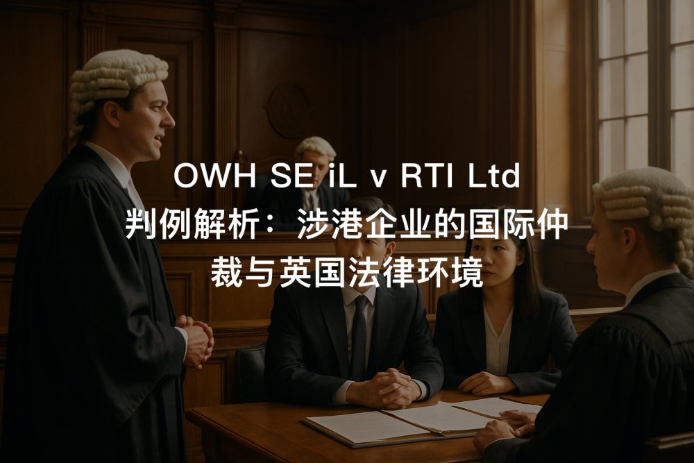 OWH SE iL v RTI Ltd 判例解析：涉港企业的国际仲裁与英国法律环境