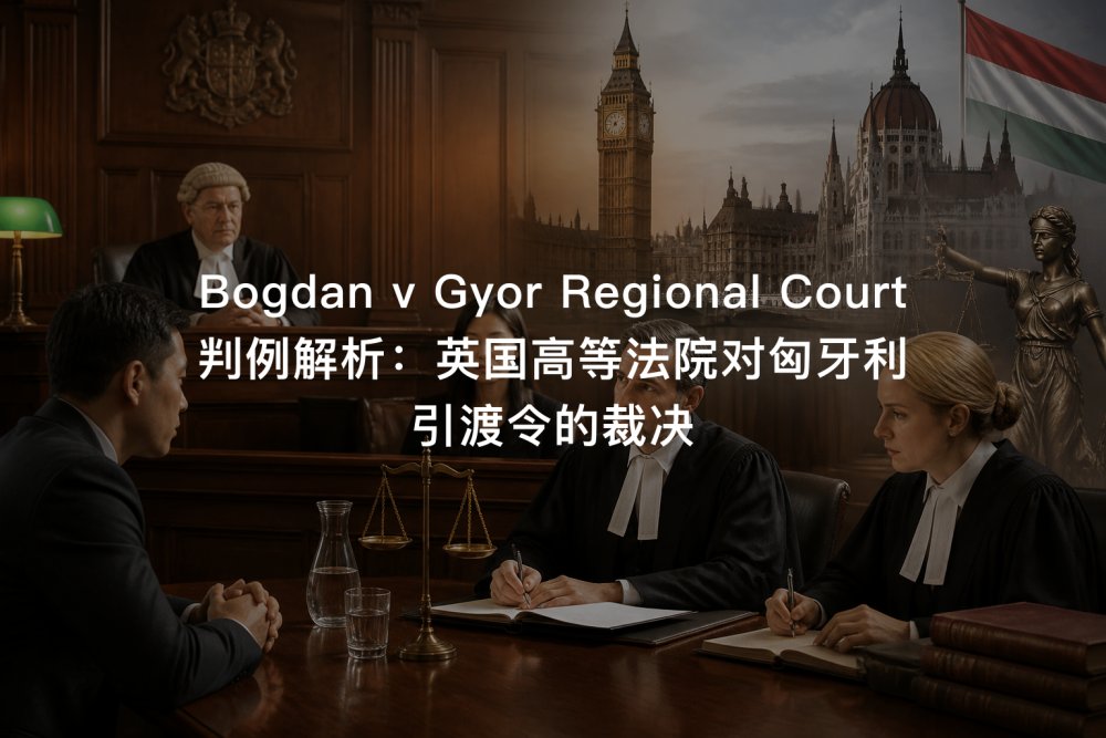 Bogdan v Gyor Regional Court 判例解析：英国高等法院对匈牙利引渡令的裁决