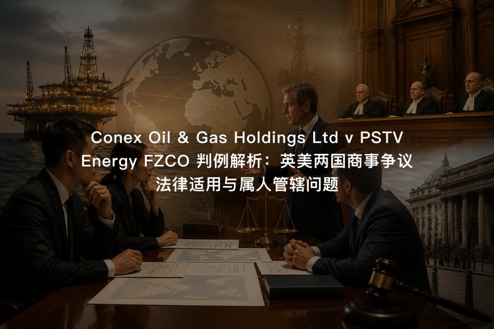Conex Oil & Gas Holdings Ltd v PSTV Energy FZCO 判例解析：英美两国商事争议法律适用与属人管辖问题